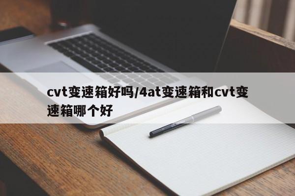 cvt变速箱好吗/4at变速箱和cvt变速箱哪个好