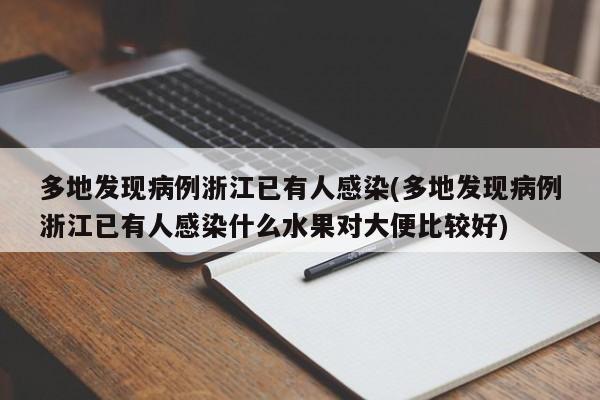 多地发现病例浙江已有人感染(多地发现病例浙江已有人感染什么水果对大便比较好)