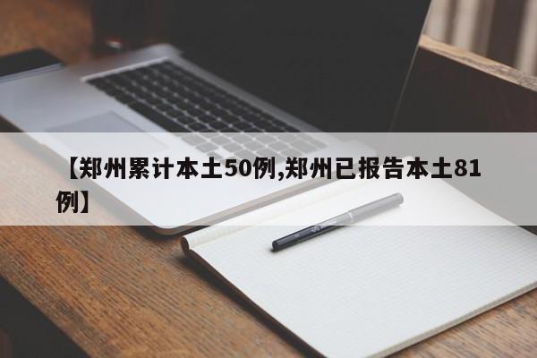 【郑州累计本土50例,郑州已报告本土81例】