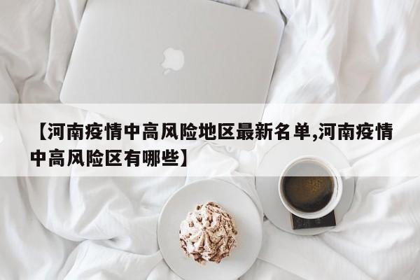 【河南疫情中高风险地区最新名单,河南疫情中高风险区有哪些】