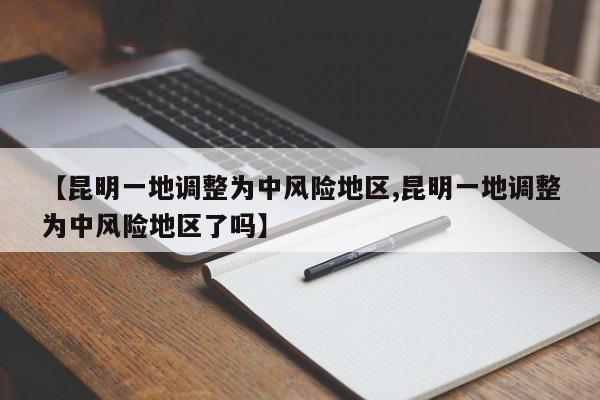 【昆明一地调整为中风险地区,昆明一地调整为中风险地区了吗】