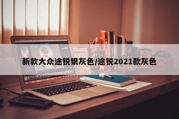 新款大众途锐银灰色/途锐2021款灰色