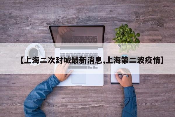 【上海二次封城最新消息,上海第二波疫情】