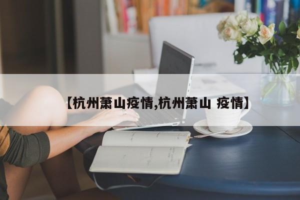 【杭州萧山疫情,杭州萧山 疫情】