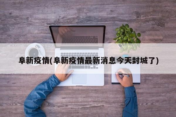 阜新疫情(阜新疫情最新消息今天封城了)