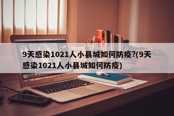 9天感染1021人小县城如何防疫?(9天感染1021人小县城如何防疫)