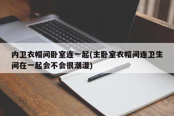 内卫衣帽间卧室连一起(主卧室衣帽间连卫生间在一起会不会很潮湿)