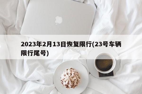 2023年2月13日恢复限行(23号车辆限行尾号)