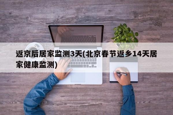 返京后居家监测3天(北京春节返乡14天居家健康监测)