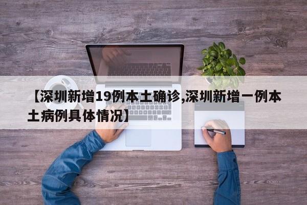 【深圳新增19例本土确诊,深圳新增一例本土病例具体情况】