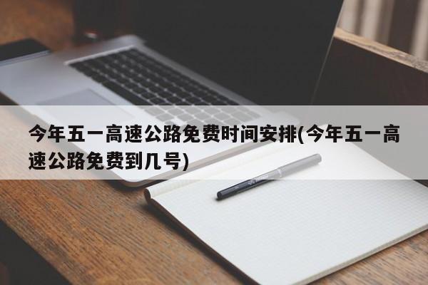 今年五一高速公路免费时间安排(今年五一高速公路免费到几号)