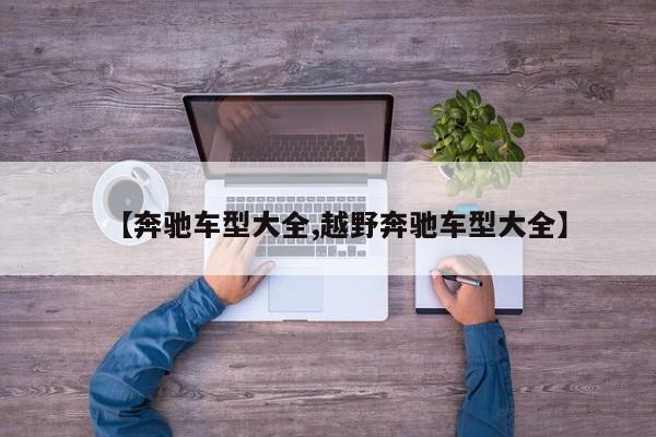 【奔驰车型大全,越野奔驰车型大全】