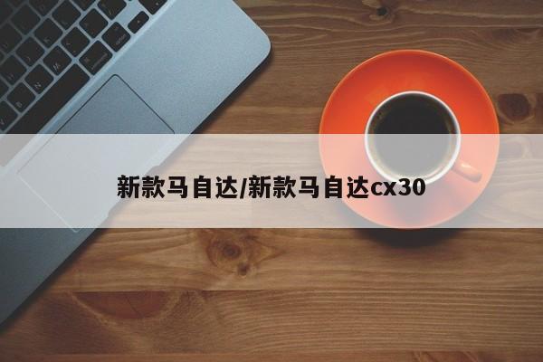 新款马自达/新款马自达cx30