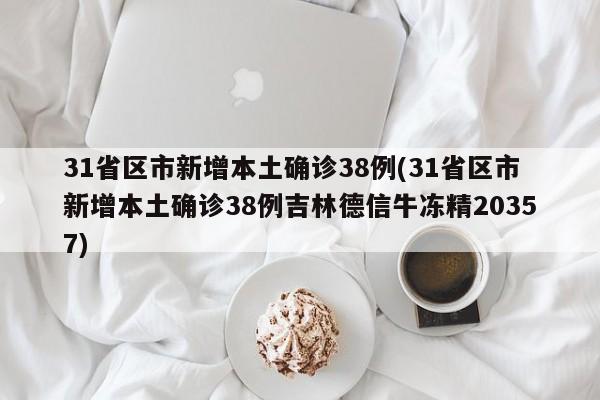 31省区市新增本土确诊38例(31省区市新增本土确诊38例吉林德信牛冻精20357)