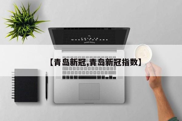 【青岛新冠,青岛新冠指数】