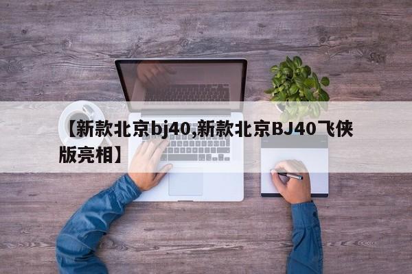 【新款北京bj40,新款北京BJ40飞侠版亮相】