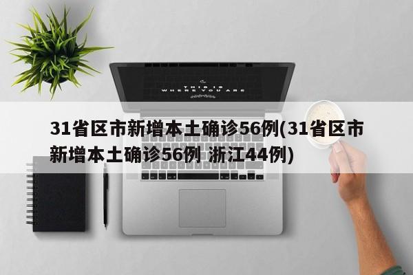 31省区市新增本土确诊56例(31省区市新增本土确诊56例 浙江44例)