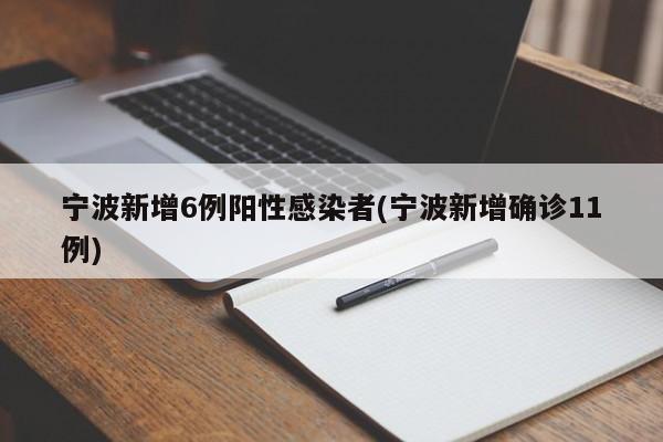 宁波新增6例阳性感染者(宁波新增确诊11例)