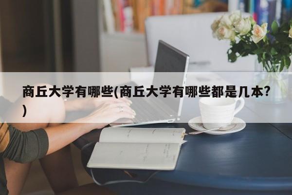商丘大学有哪些(商丘大学有哪些都是几本?)