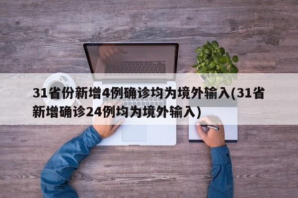 31省份新增4例确诊均为境外输入(31省新增确诊24例均为境外输入)