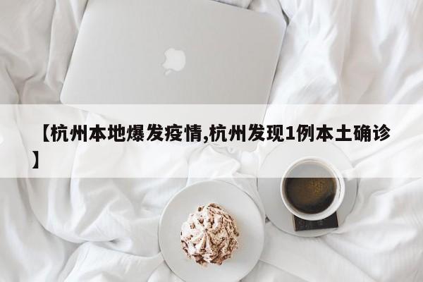 【杭州本地爆发疫情,杭州发现1例本土确诊】