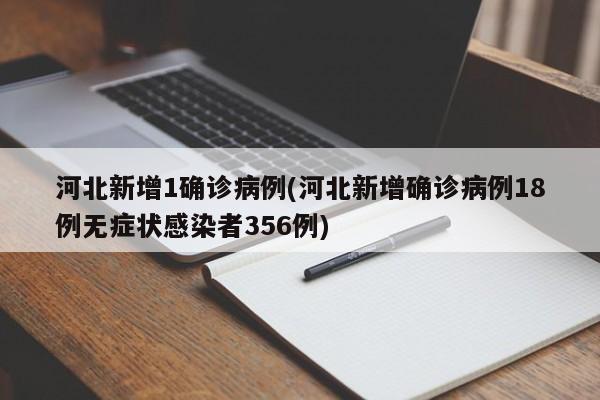 河北新增1确诊病例(河北新增确诊病例18例无症状感染者356例)
