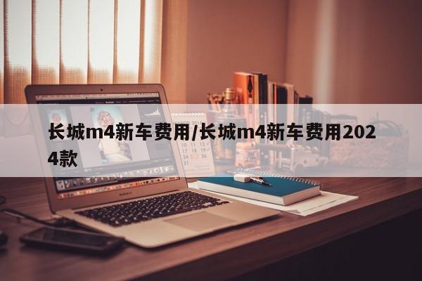 长城m4新车费用/长城m4新车费用2024款