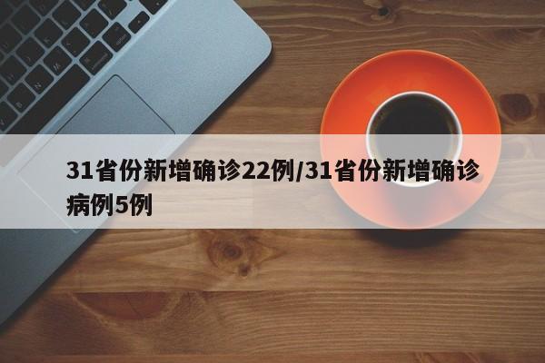 31省份新增确诊22例/31省份新增确诊病例5例