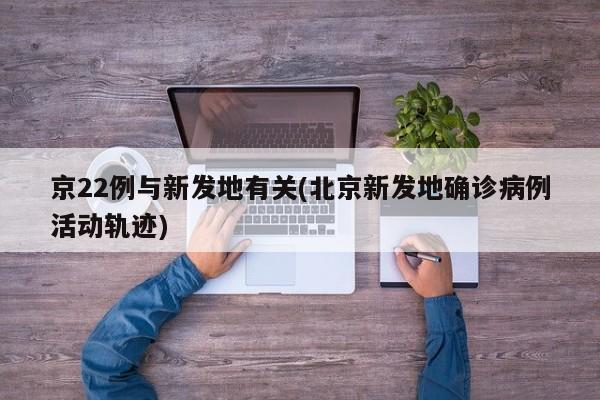京22例与新发地有关(北京新发地确诊病例活动轨迹)