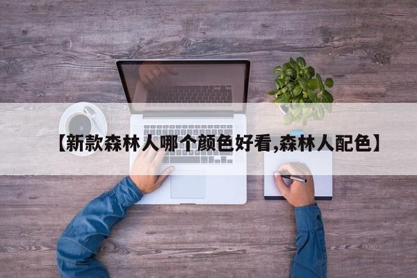 【新款森林人哪个颜色好看,森林人配色】