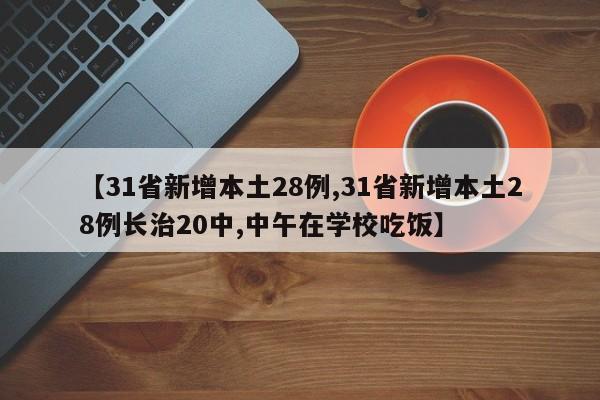 【31省新增本土28例,31省新增本土28例长治20中,中午在学校吃饭】
