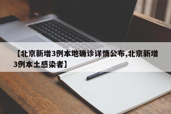 【北京新增3例本地确诊详情公布,北京新增3例本土感染者】