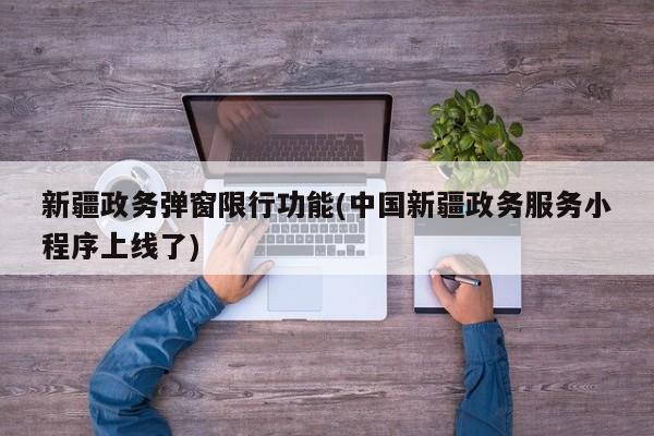 新疆政务弹窗限行功能(中国新疆政务服务小程序上线了)