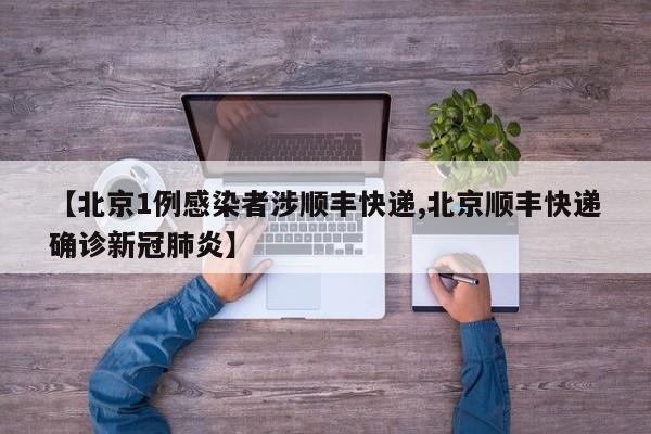【北京1例感染者涉顺丰快递,北京顺丰快递确诊新冠肺炎】