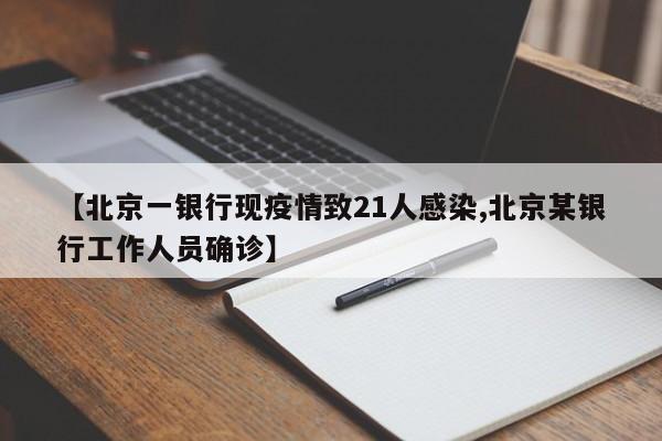 【北京一银行现疫情致21人感染,北京某银行工作人员确诊】