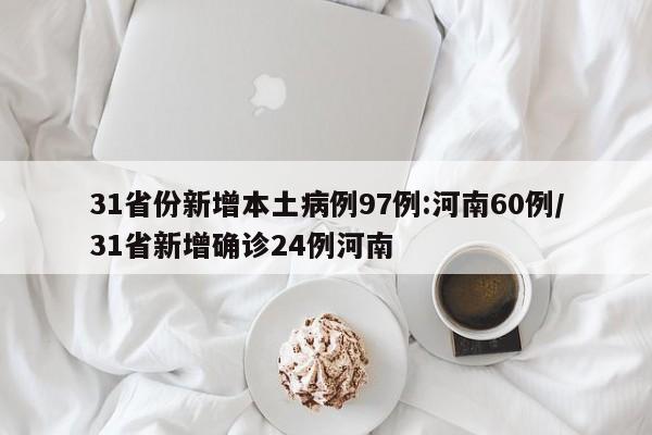 31省份新增本土病例97例:河南60例/31省新增确诊24例河南
