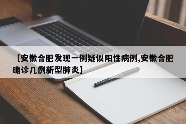 【安徽合肥发现一例疑似阳性病例,安徽合肥确诊几例新型肺炎】
