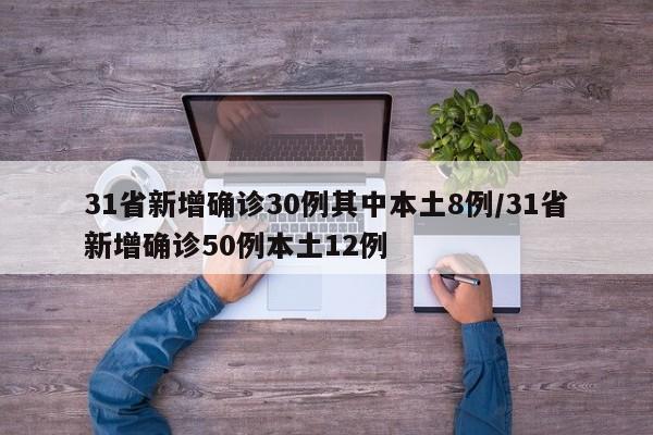 31省新增确诊30例其中本土8例/31省新增确诊50例本土12例