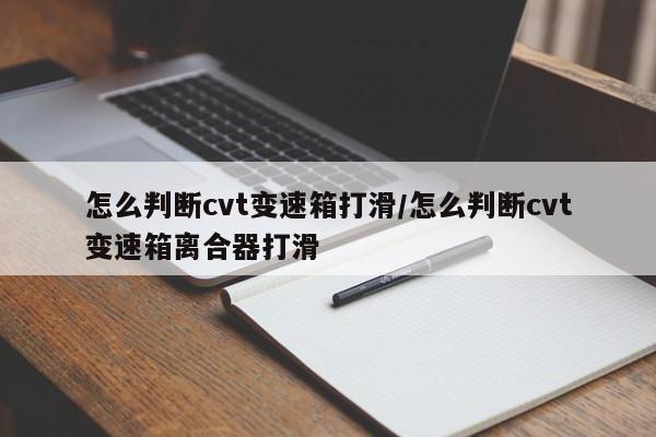 怎么判断cvt变速箱打滑/怎么判断cvt变速箱离合器打滑