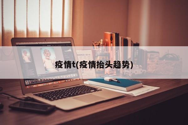 疫情t(疫情抬头趋势)