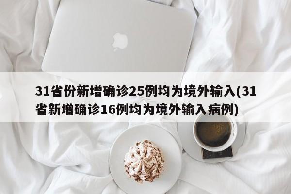 31省份新增确诊25例均为境外输入(31省新增确诊16例均为境外输入病例)