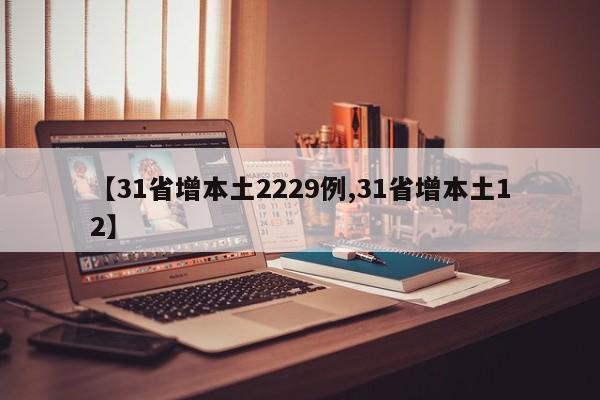 【31省增本土2229例,31省增本土12】