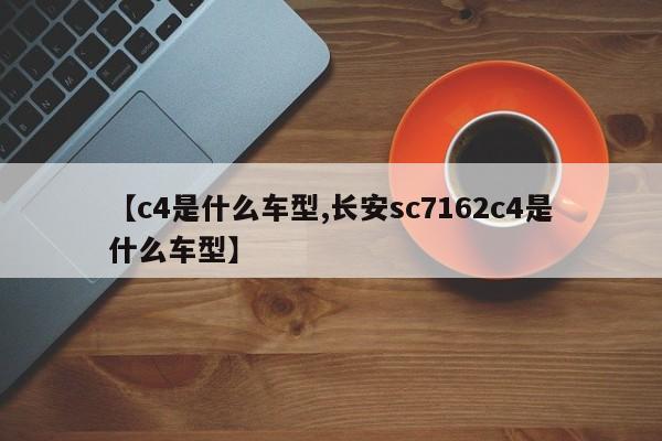 【c4是什么车型,长安sc7162c4是什么车型】