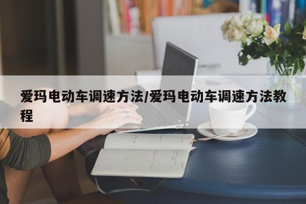 爱玛电动车调速方法/爱玛电动车调速方法教程