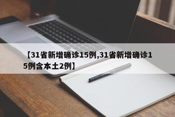 【31省新增确诊15例,31省新增确诊15例含本土2例】