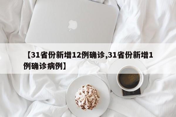 【31省份新增12例确诊,31省份新增1例确诊病例】