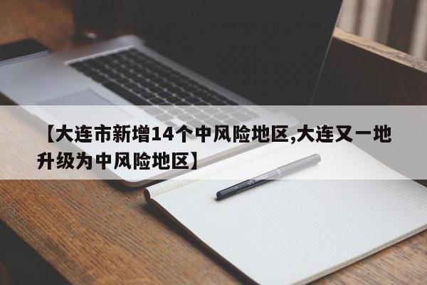 【大连市新增14个中风险地区,大连又一地升级为中风险地区】