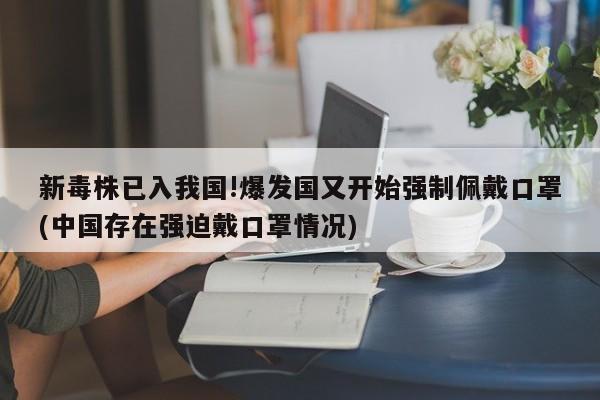 新毒株已入我国!爆发国又开始强制佩戴口罩(中国存在强迫戴口罩情况)