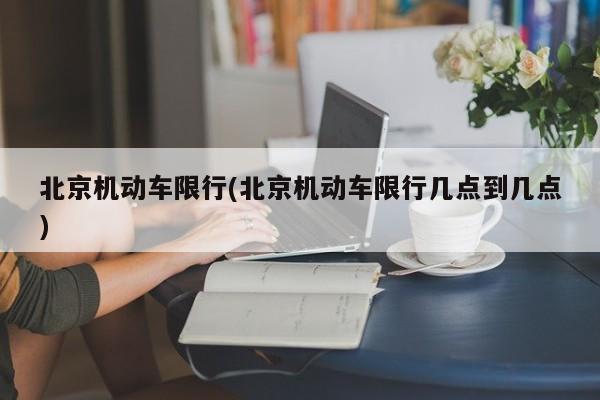 北京机动车限行(北京机动车限行几点到几点)