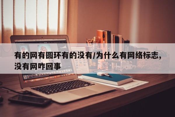 有的网有圆环有的没有/为什么有网络标志,没有网咋回事